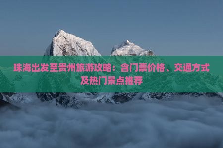 珠海出发至贵州旅游攻略：含门票价格、交通方式及热门景点推荐