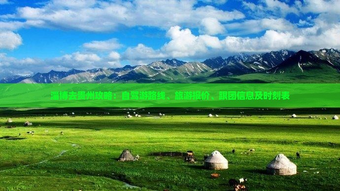 淄博去贵州攻略：自驾游路线、旅游报价、跟团信息及时刻表