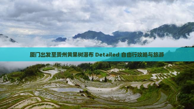 厦门出发至贵州黄果树瀑布 Detailed 自由行攻略与旅游