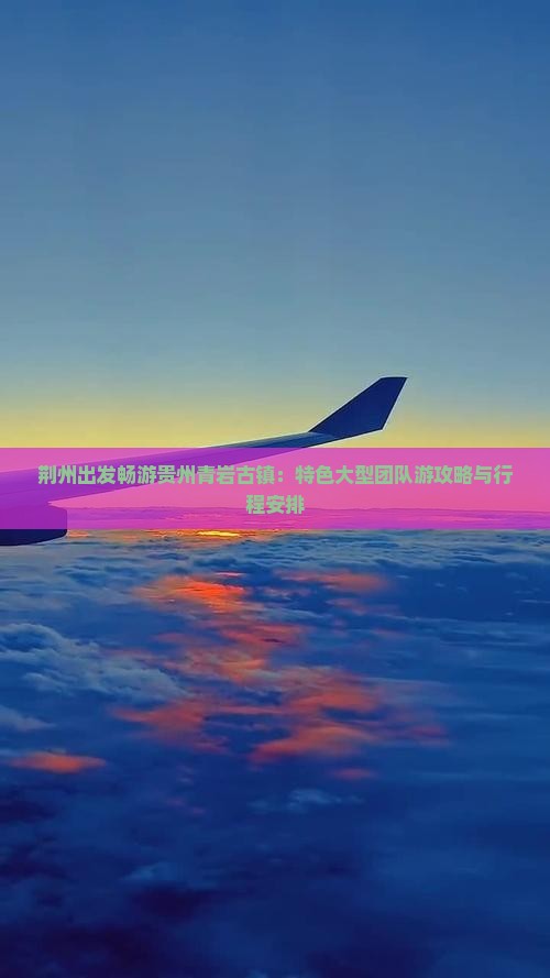 荆州出发畅游贵州青岩古镇：特色大型团队游攻略与行程安排