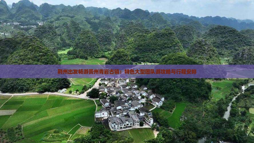 荆州出发畅游贵州青岩古镇：特色大型团队游攻略与行程安排
