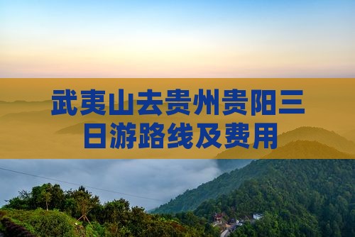 武夷山去贵州贵阳三日游路线及费用