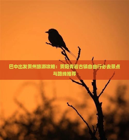 巴中出发贵州旅游攻略：贵阳青岩古镇自由行必去景点与路线推荐