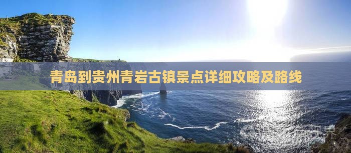青岛到贵州青岩古镇景点详细攻略及路线