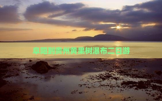阜阳到贵州黄果树瀑布二日游