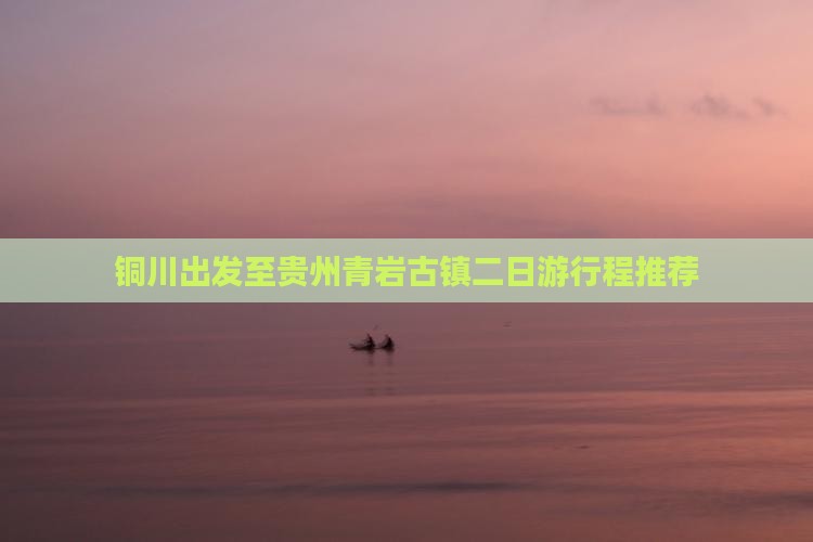 铜川出发至贵州青岩古镇二日游行程推荐