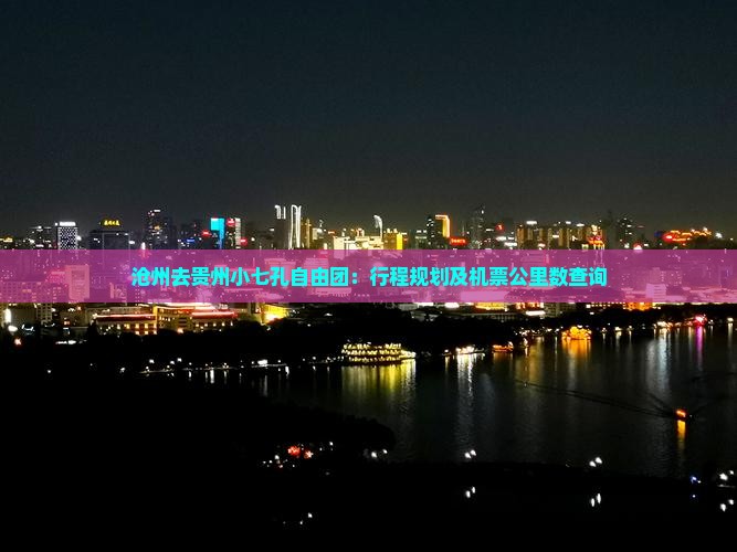 沧州去贵州小七孔自由团：行程规划及机票公里数查询