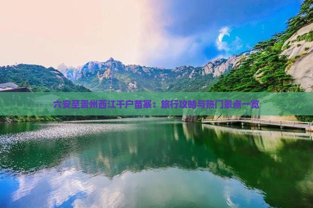 六安至贵州西江千户苗寨：旅行攻略与热门景点一览
