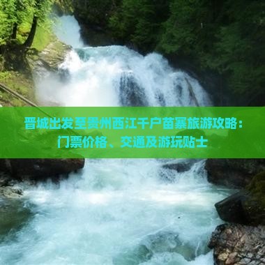 晋城出发至贵州西江千户苗寨旅游攻略：门票价格、交通及游玩贴士