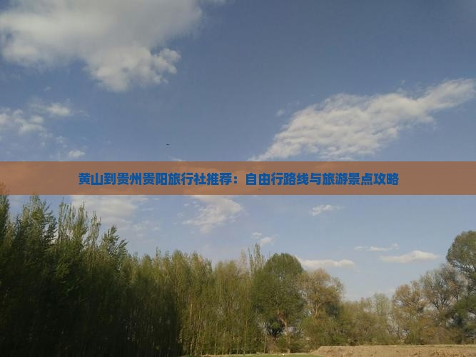 黄山到贵州贵阳旅行社推荐：自由行路线与旅游景点攻略