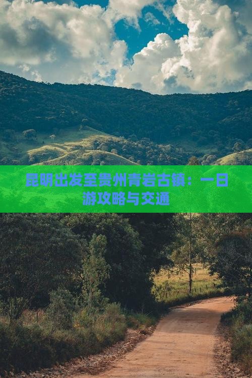 昆明出发至贵州青岩古镇：一日游攻略与交通