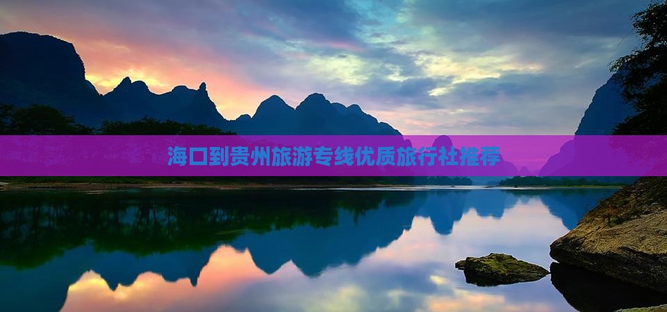 海口到贵州旅游专线优质旅行社推荐
