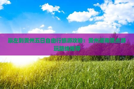 崇左到贵州五日自由行旅游攻略：贵州湖南景点游玩路线推荐