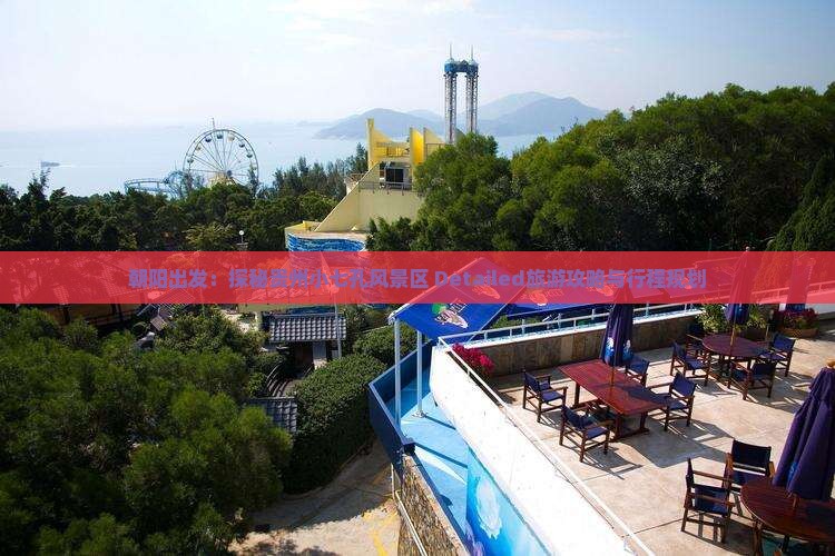 朝阳出发：探秘贵州小七孔风景区 Detailed旅游攻略与行程规划