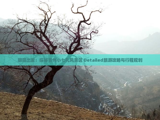 朝阳出发：探秘贵州小七孔风景区 Detailed旅游攻略与行程规划