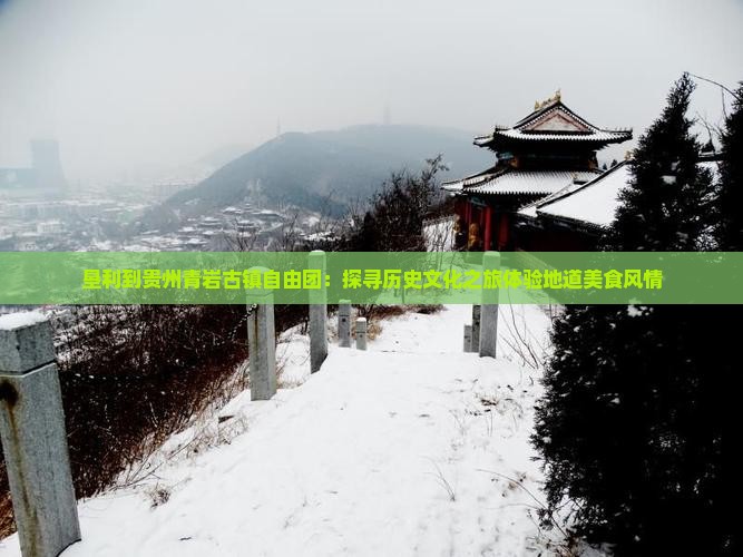 垦利到贵州青岩古镇自由团：探寻历史文化之旅体验地道美食风情