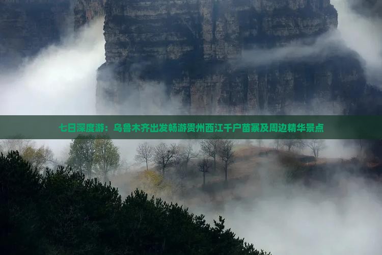 七日深度游：乌鲁木齐出发畅游贵州西江千户苗寨及周边精华景点