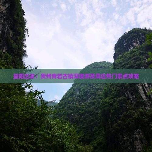 益阳出发：贵州青岩古镇深度游及周边热门景点攻略