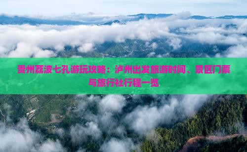 贵州荔波七孔游玩攻略：泸州出发旅游时间、景区门票与旅行社行程一览