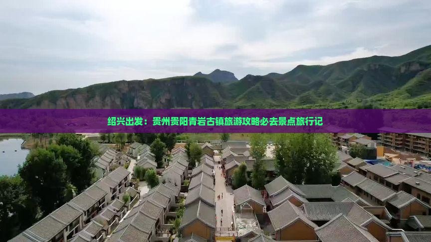 绍兴出发：贵州贵阳青岩古镇旅游攻略必去景点旅行记