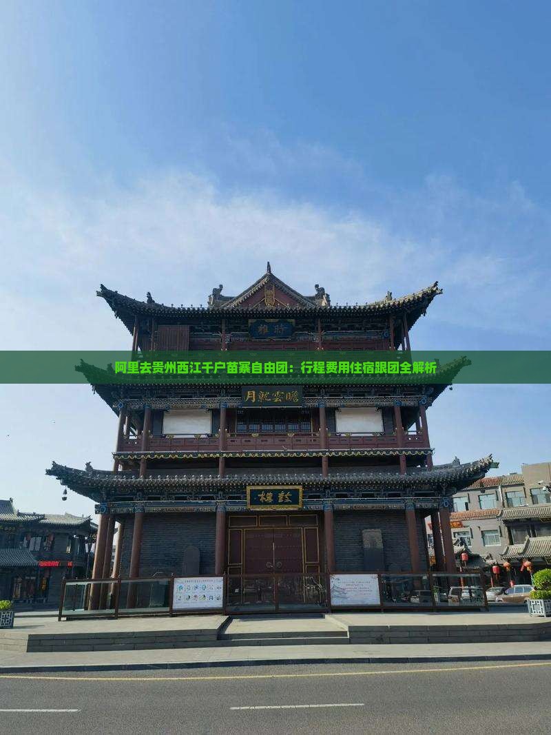 阿里去贵州西江千户苗寨自由团：行程费用住宿跟团全解析