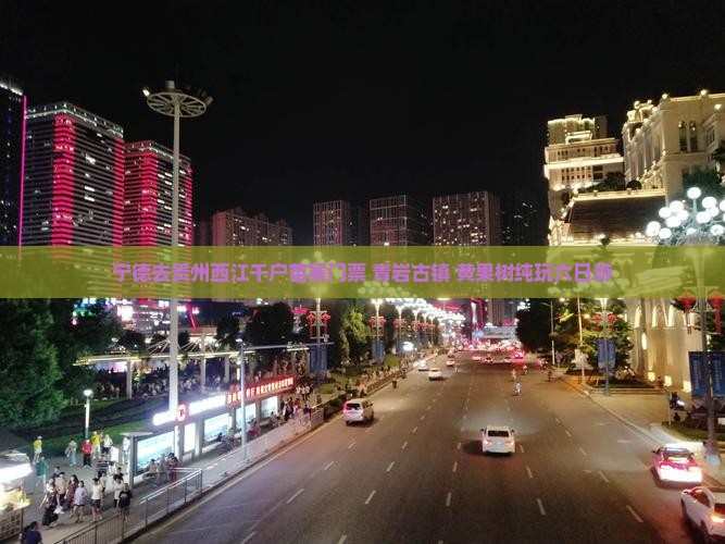 宁德去贵州西江千户苗寨门票+青岩古镇+黄果树纯玩六日游