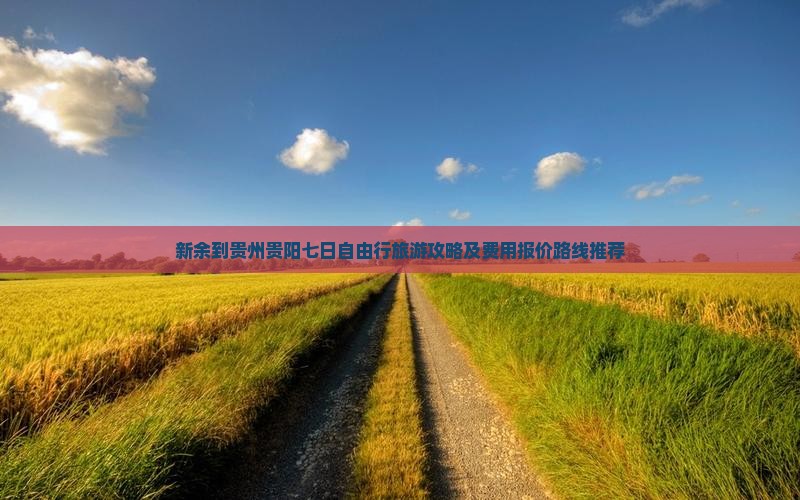 新余到贵州贵阳七日自由行旅游攻略及费用报价路线推荐
