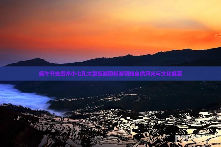 端午节去贵州小七孔大型旅游团畅游领略自然风光与文化盛宴
