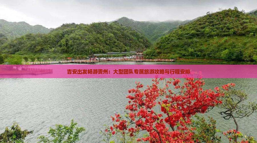 吉安出发畅游贵州：大型团队专属旅游攻略与行程安排