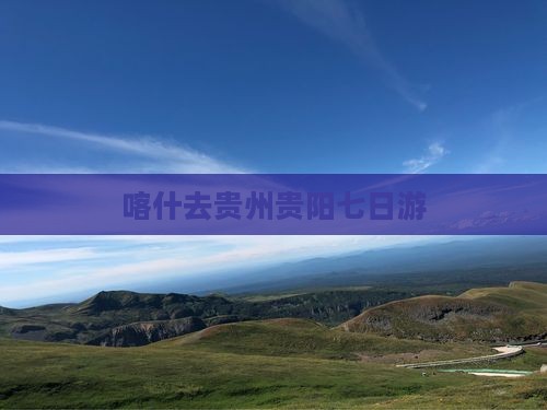 喀什去贵州贵阳七日游
