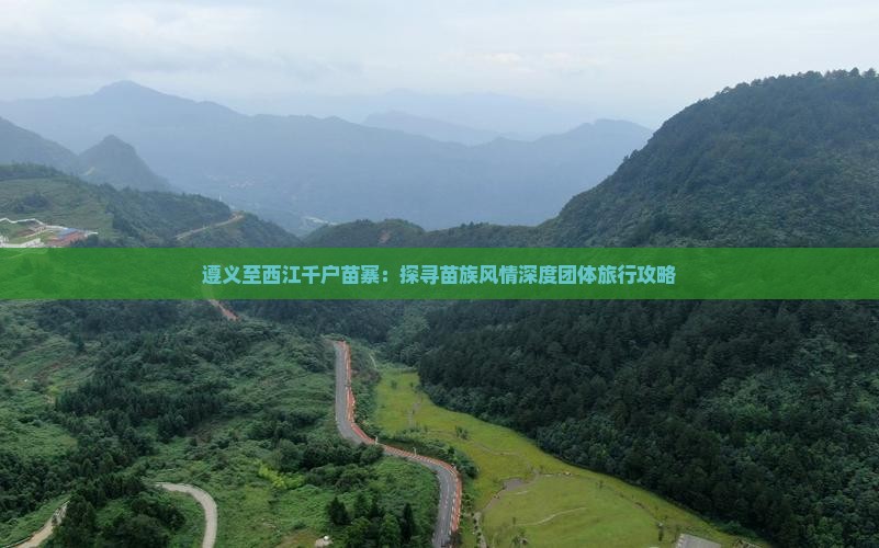 遵义至西江千户苗寨：探寻苗族风情深度团体旅行攻略