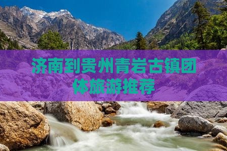济南到贵州青岩古镇团体旅游推荐