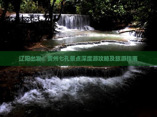 辽阳出发：贵州七孔景点深度游攻略及旅游指南