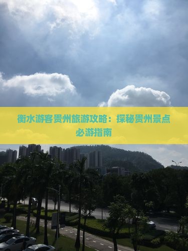 衡水游客贵州旅游攻略：探秘贵州景点必游指南