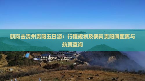 鹤岗去贵州贵阳五日游：行程规划及鹤岗贵阳间距离与航班查询