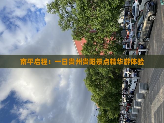 南平启程：一日贵州贵阳景点精华游体验