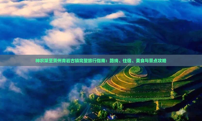 神农架至贵州青岩古镇完整旅行指南：路线、住宿、美食与景点攻略