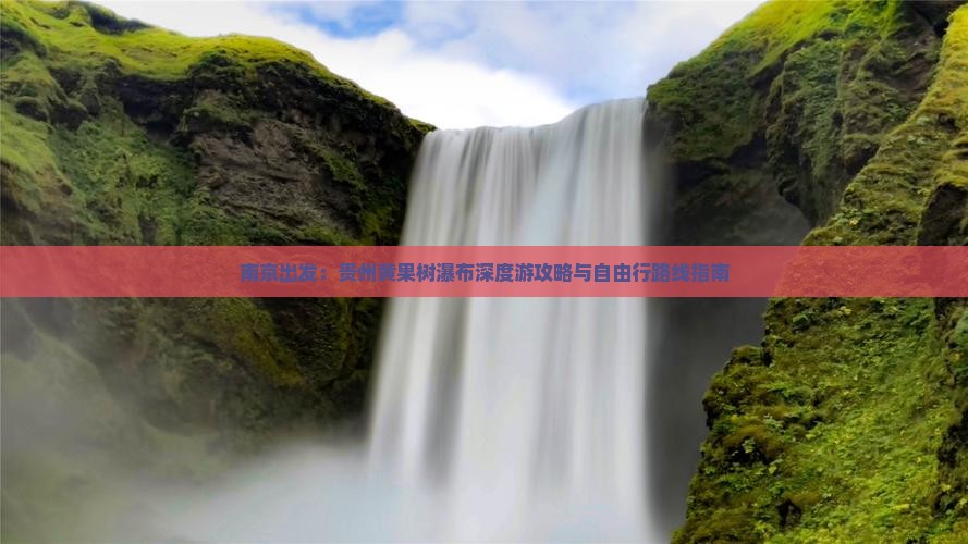 南京出发：贵州黄果树瀑布深度游攻略与自由行路线指南