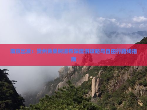 南京出发：贵州黄果树瀑布深度游攻略与自由行路线指南