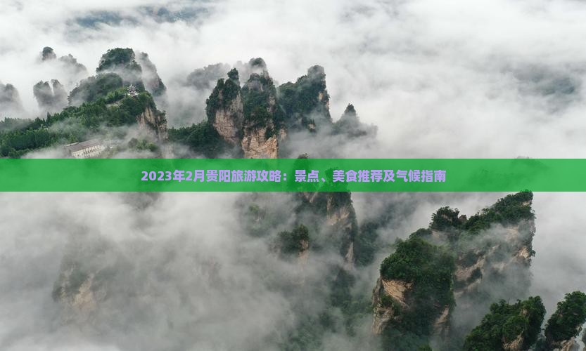 2023年2月贵阳旅游攻略：景点、美食推荐及气候指南