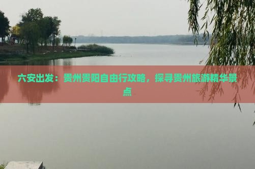 六安出发：贵州贵阳自由行攻略，探寻贵州旅游精华景点