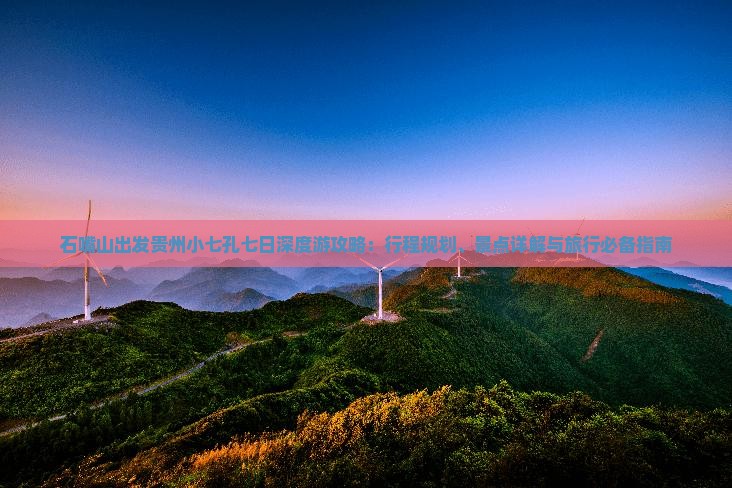 石嘴山出发贵州小七孔七日深度游攻略：行程规划、景点详解与旅行必备指南