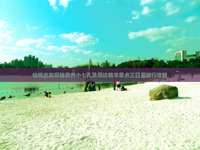 仙桃出发探秘贵州小七孔及周边精华景点三日至旅行攻略