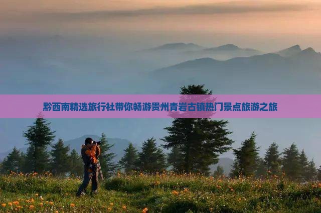 黔西南精选旅行社带你畅游贵州青岩古镇热门景点旅游之旅