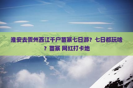 淮安去贵州西江千户苗寨七日游