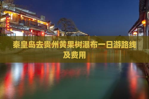 秦皇岛去贵州黄果树瀑布一日