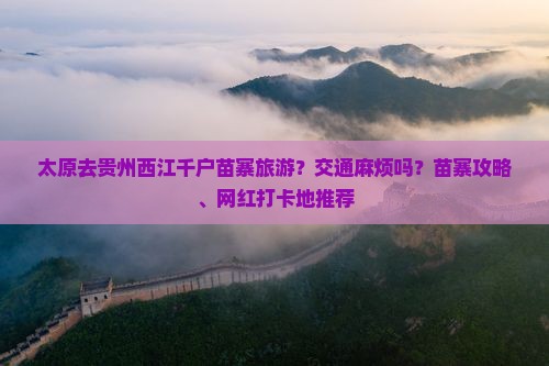 太原去贵州西江千户苗寨旅游
