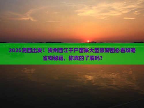 湘西到贵州西江千户苗寨大型旅游团