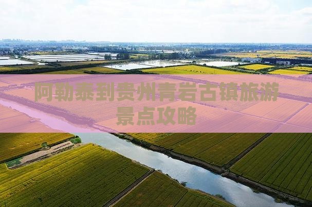 阿勒泰到贵州青岩古镇一日