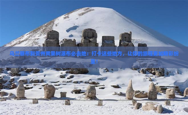 乌兰察布到贵州黄果树瀑布必去地